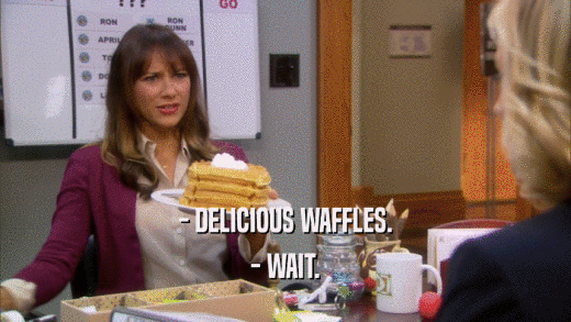 - DELICIOUS WAFFLES. - WAIT. 