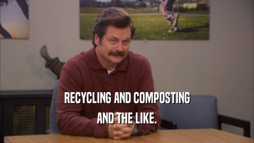 RECYCLING AND COMPOSTING
 AND THE LIKE.
 