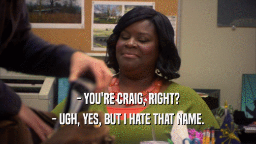 - YOU'RE CRAIG, RIGHT? - UGH, YES, BUT I HATE THAT NAME. 