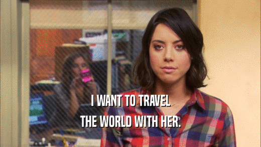 I WANT TO TRAVEL THE WORLD WITH HER. 