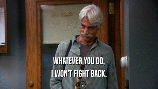 WHATEVER YOU DO, I WON'T FIGHT BACK. 
