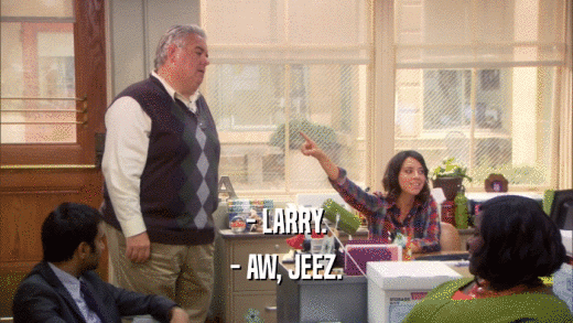 - LARRY. - AW, JEEZ. 