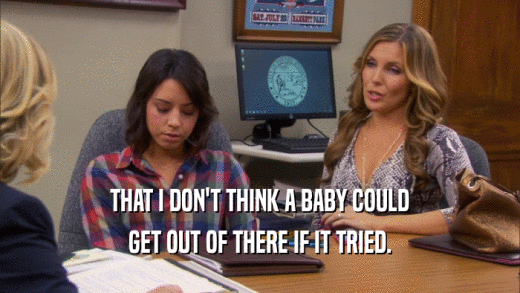 THAT I DON'T THINK A BABY COULD GET OUT OF THERE IF IT TRIED. 
