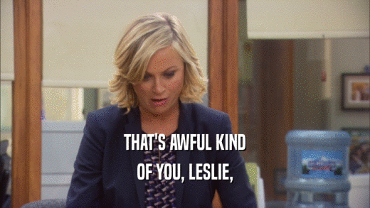 THAT'S AWFUL KIND OF YOU, LESLIE, 