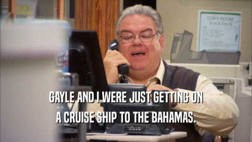 GAYLE AND I WERE JUST GETTING ON A CRUISE SHIP TO THE BAHAMAS. 