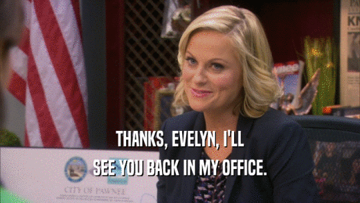 THANKS, EVELYN, I'LL SEE YOU BACK IN MY OFFICE. 