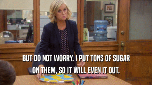 BUT DO NOT WORRY. I PUT TONS OF SUGAR ON THEM, SO IT WILL EVEN IT OUT. 
