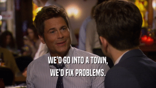 WE'D GO INTO A TOWN, WE'D FIX PROBLEMS. 