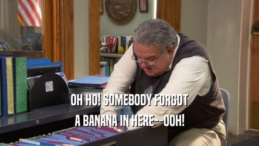 OH HO! SOMEBODY FORGOT A BANANA IN HERE--OOH! 