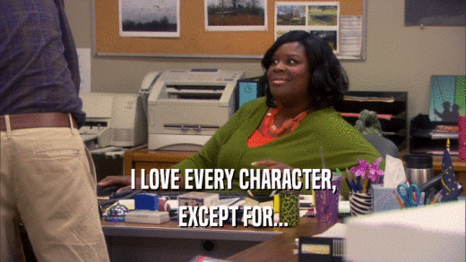 I LOVE EVERY CHARACTER, EXCEPT FOR... 