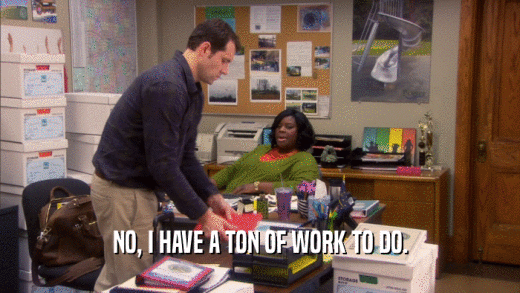 NO, I HAVE A TON OF WORK TO DO.  