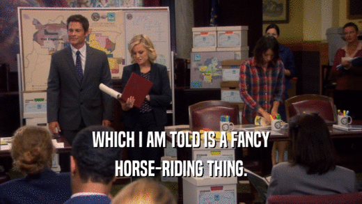 WHICH I AM TOLD IS A FANCY
 HORSE-RIDING THING.
 