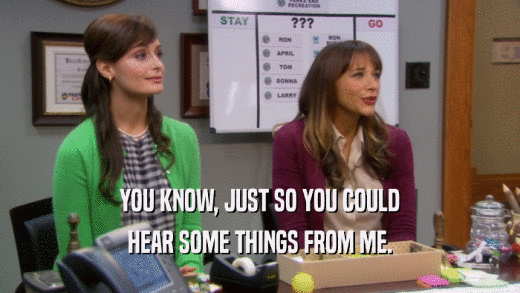 YOU KNOW, JUST SO YOU COULD HEAR SOME THINGS FROM ME. 