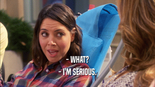 - WHAT? - I'M SERIOUS. 