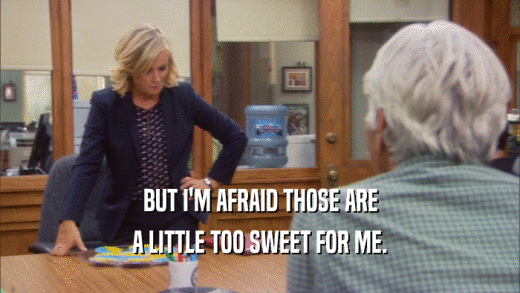 BUT I'M AFRAID THOSE ARE A LITTLE TOO SWEET FOR ME. 