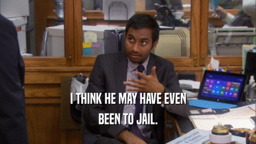 I THINK HE MAY HAVE EVEN BEEN TO JAIL. 