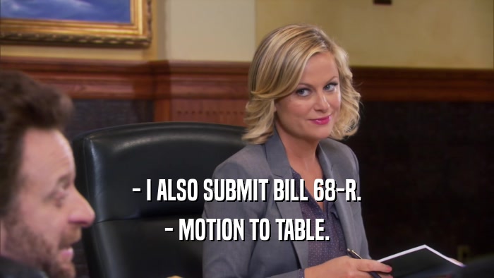 - I ALSO SUBMIT BILL 68-R. - MOTION TO TABLE. 