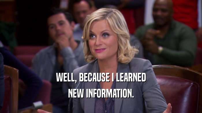 WELL, BECAUSE I LEARNED NEW INFORMATION. 