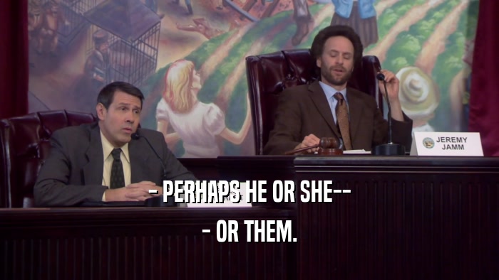 - PERHAPS HE OR SHE-- - OR THEM. 