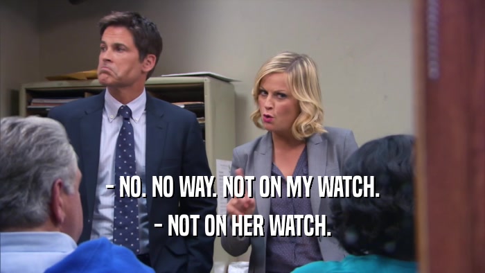 - NO. NO WAY. NOT ON MY WATCH. - NOT ON HER WATCH. 