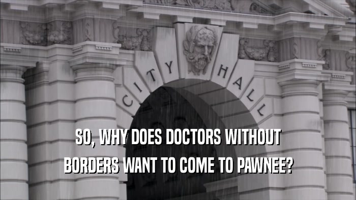 SO, WHY DOES DOCTORS WITHOUT BORDERS WANT TO COME TO PAWNEE? 