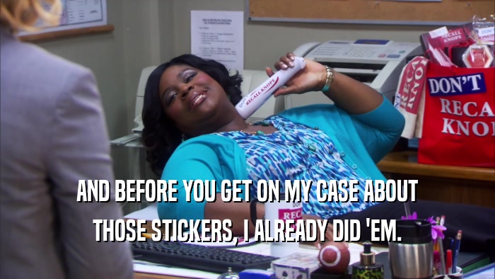 AND BEFORE YOU GET ON MY CASE ABOUT THOSE STICKERS, I ALREADY DID 'EM. 