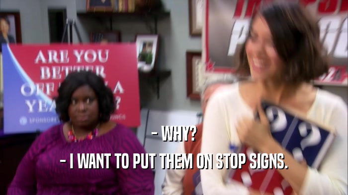 - WHY? - I WANT TO PUT THEM ON STOP SIGNS. 