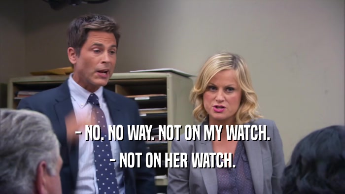 - NO. NO WAY. NOT ON MY WATCH. - NOT ON HER WATCH. 