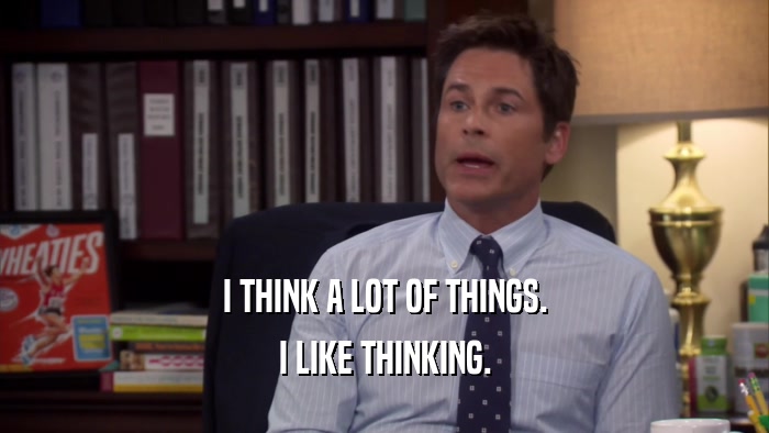 I THINK A LOT OF THINGS. I LIKE THINKING. 