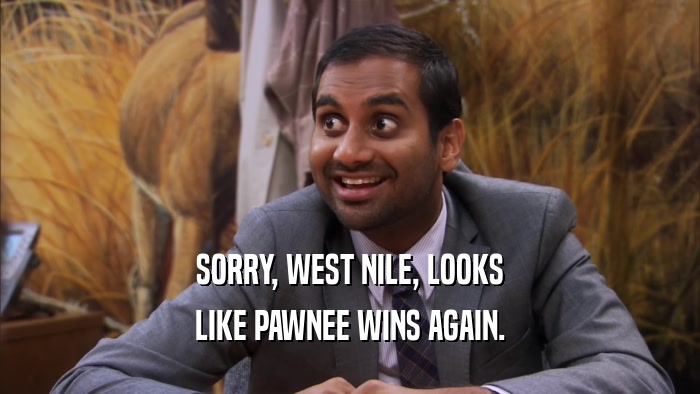 SORRY, WEST NILE, LOOKS LIKE PAWNEE WINS AGAIN. 