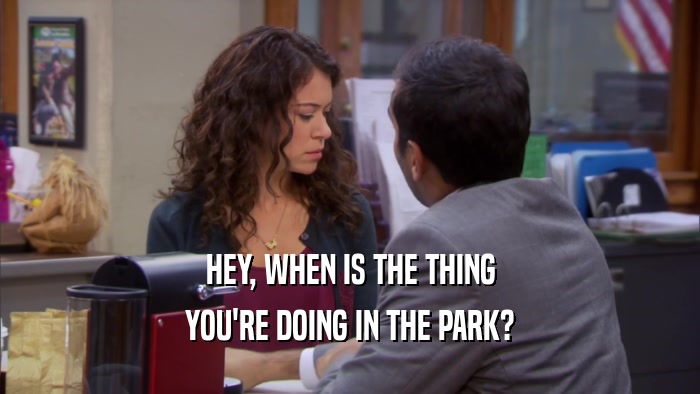 HEY, WHEN IS THE THING YOU'RE DOING IN THE PARK? 