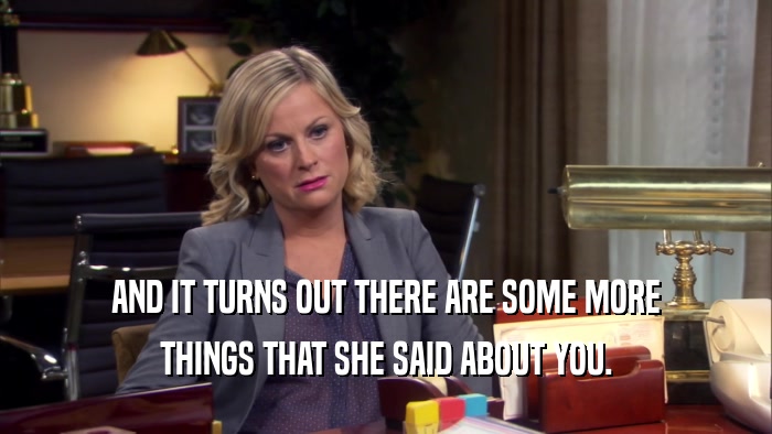 AND IT TURNS OUT THERE ARE SOME MORE THINGS THAT SHE SAID ABOUT YOU. 