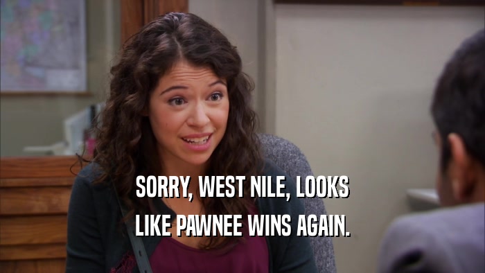 SORRY, WEST NILE, LOOKS LIKE PAWNEE WINS AGAIN. 