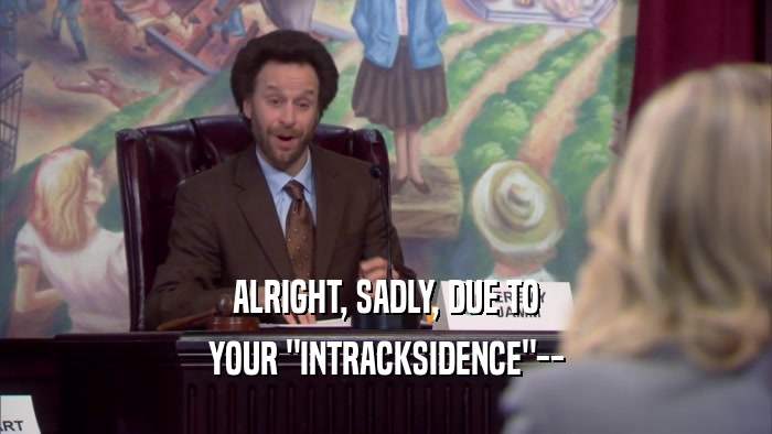 ALRIGHT, SADLY, DUE TO YOUR 