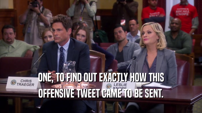 ONE, TO FIND OUT EXACTLY HOW THIS OFFENSIVE TWEET CAME TO BE SENT. 