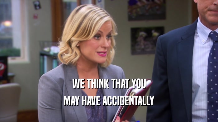 WE THINK THAT YOU MAY HAVE ACCIDENTALLY 
