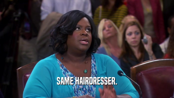 SAME HAIRDRESSER.
  