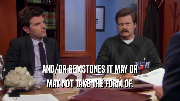 AND/OR GEMSTONES IT MAY OR MAY NOT TAKE THE FORM OF. 