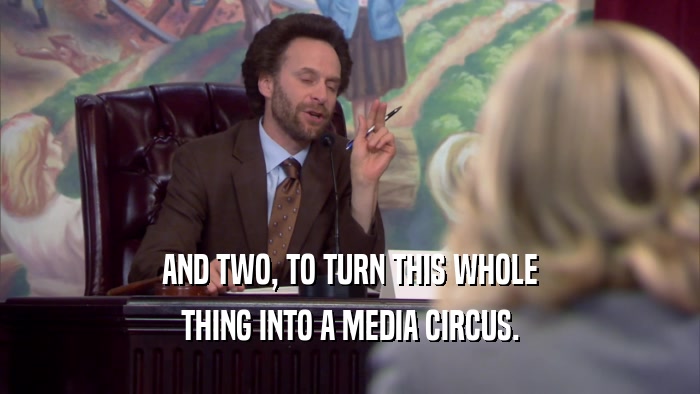 AND TWO, TO TURN THIS WHOLE THING INTO A MEDIA CIRCUS. 