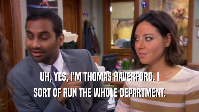 UH, YES, I'M THOMAS HAVERFORD. I
 SORT OF RUN THE WHOLE DEPARTMENT.
 