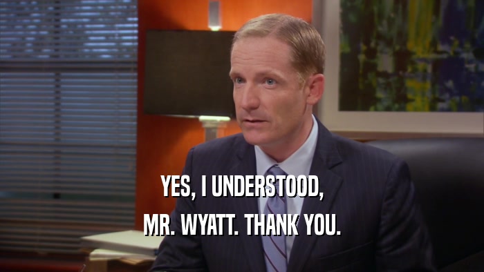 YES, I UNDERSTOOD, MR. WYATT. THANK YOU. 