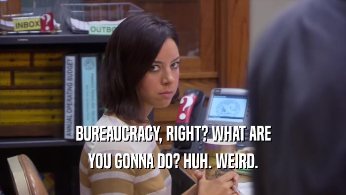 BUREAUCRACY, RIGHT? WHAT ARE YOU GONNA DO? HUH. WEIRD. 