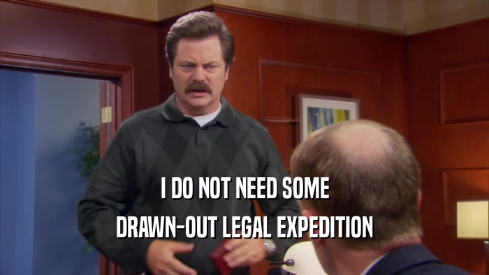 I DO NOT NEED SOME DRAWN-OUT LEGAL EXPEDITION 