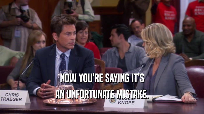 NOW YOU'RE SAYING IT'S AN UNFORTUNATE MISTAKE. 