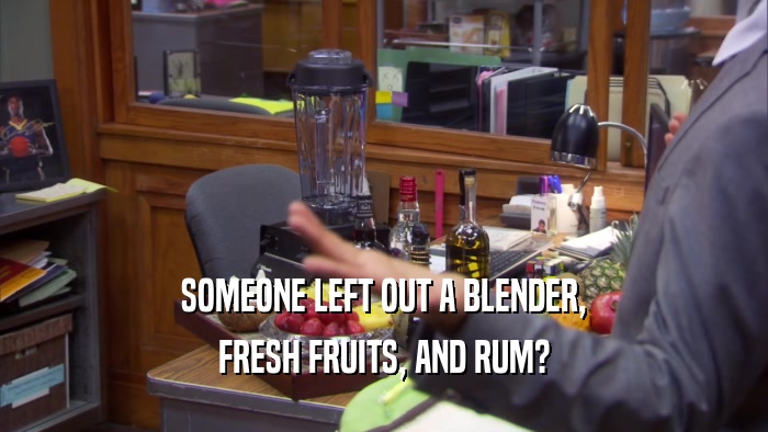 SOMEONE LEFT OUT A BLENDER, FRESH FRUITS, AND RUM? 
