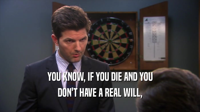 YOU KNOW, IF YOU DIE AND YOU DON'T HAVE A REAL WILL, 