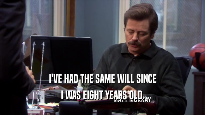 I'VE HAD THE SAME WILL SINCE I WAS EIGHT YEARS OLD. 