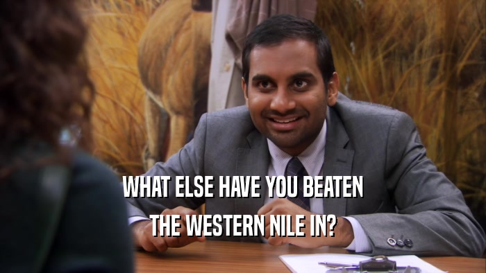 WHAT ELSE HAVE YOU BEATEN THE WESTERN NILE IN? 