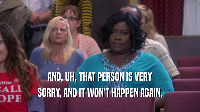 AND, UH, THAT PERSON IS VERY SORRY, AND IT WON'T HAPPEN AGAIN. 