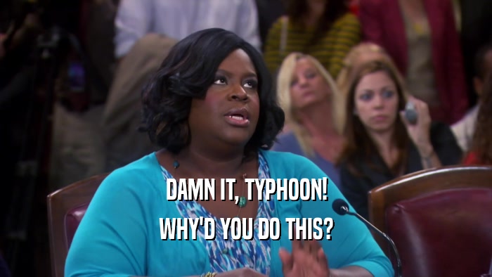 DAMN IT, TYPHOON! WHY'D YOU DO THIS? 